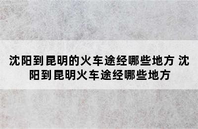 沈阳到昆明的火车途经哪些地方 沈阳到昆明火车途经哪些地方